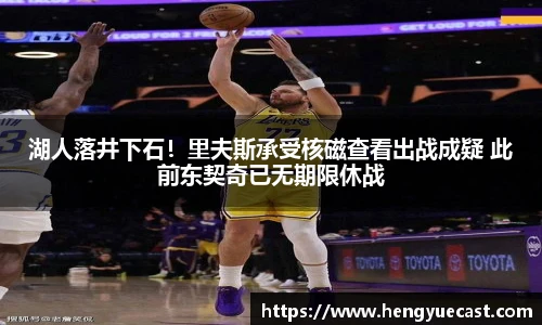 湖人落井下石！里夫斯承受核磁查看出战成疑 此前东契奇已无期限休战